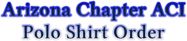 Arizona Chapter ACI
Polo Shirt Order Arizona Chapter ACI
Polo Shirt Order